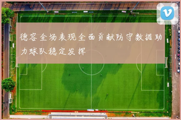 德容全场表现全面贡献防守数据助力球队稳定发挥