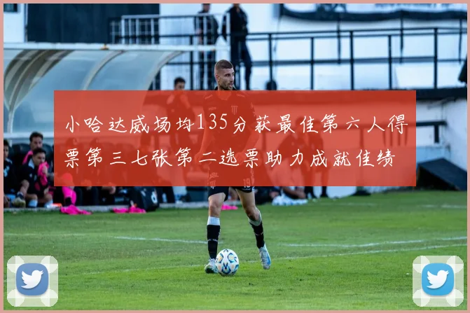 小哈达威场均135分获最佳第六人得票第三七张第二选票助力成就佳绩