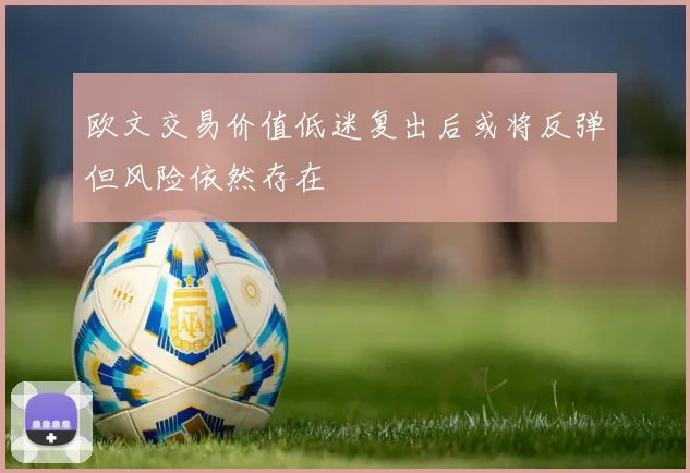 欧文交易价值低迷复出后或将反弹但风险依然存在