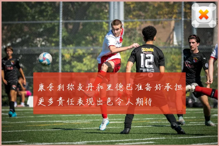 康奈利称麦丹和里德已准备好承担更多责任表现出色令人期待