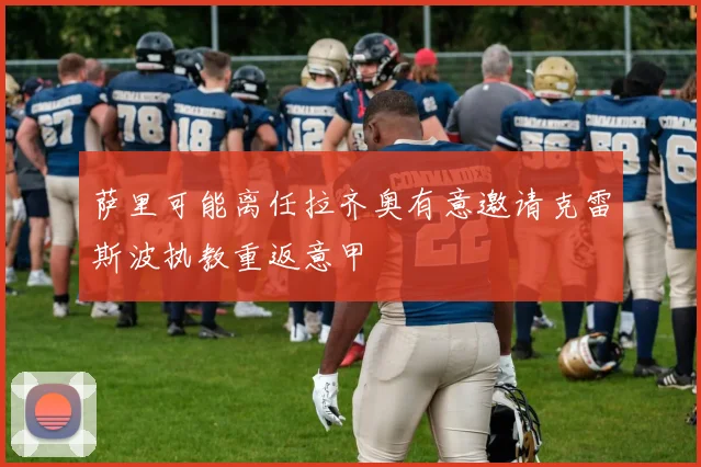 萨里可能离任拉齐奥有意邀请克雷斯波执教重返意甲