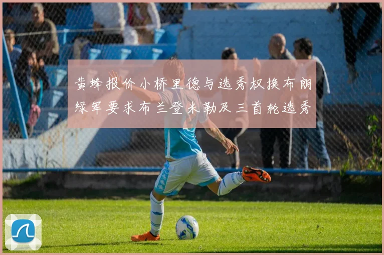 黄蜂报价小桥里德与选秀权换布朗绿军要求布兰登米勒及三首轮选秀权