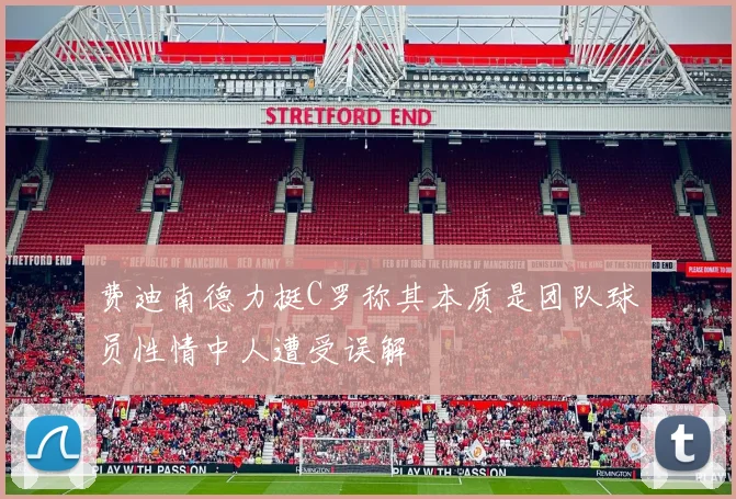 费迪南德力挺C罗称其本质是团队球员性情中人遭受误解