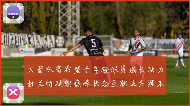 火箭队寄希望于年轻球员成长助力杜兰特延续巅峰状态至职业生涯末期