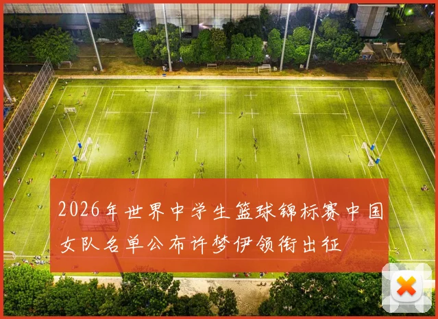 2026年世界中学生篮球锦标赛中国女队名单公布许梦伊领衔出征